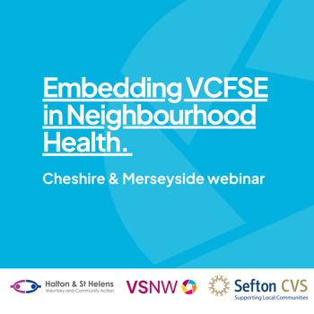 Light blue graphic with bold white text, "Embedding VCFSE in Neighbourhood Health." Below, it reads "Cheshire & Merseyside webinar." Logos for Halton & St Helens, VSNW, and Sefton CVS are at the bottom.